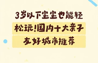 3岁以下宝宝也能轻松玩！国内十大亲子友好